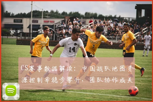 CS赛事数据解读：中国战队地图资源控制率稳步攀升，团队协作成关键