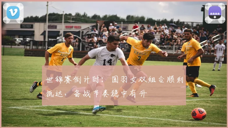 世锦赛倒计时：国羽女双组合顺利抵达，备战节奏稳中有升