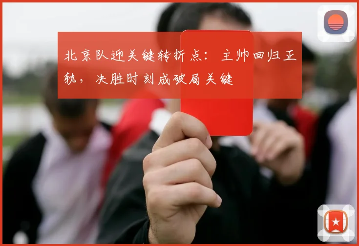 北京队迎关键转折点：主帅回归正轨，决胜时刻成破局关键