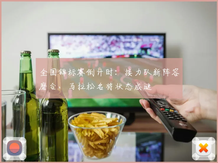 全国锦标赛倒计时：接力队新阵容磨合，马拉松名将状态成谜