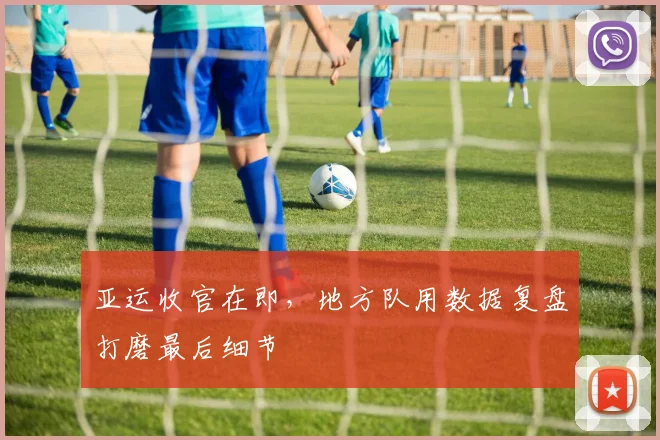 亚运收官在即，地方队用数据复盘打磨最后细节