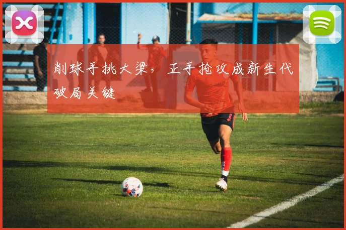 削球手挑大梁，正手抢攻成新生代破局关键