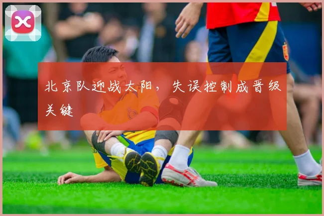 北京队迎战太阳，失误控制成晋级关键