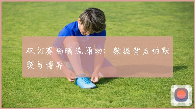 双打赛场暗流涌动：数据背后的默契与博弈