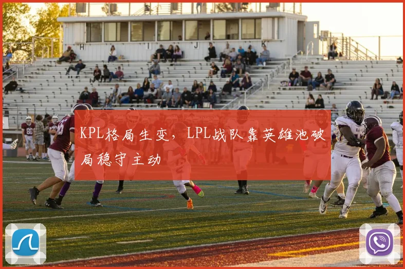 KPL格局生变，LPL战队靠英雄池破局稳守主动