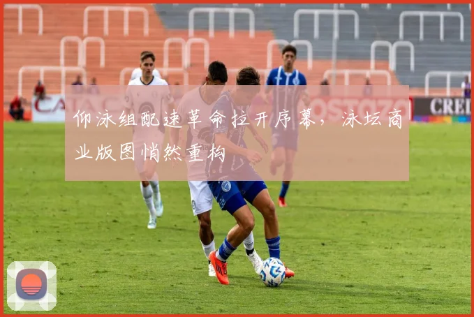 仰泳组配速革命拉开序幕，泳坛商业版图悄然重构