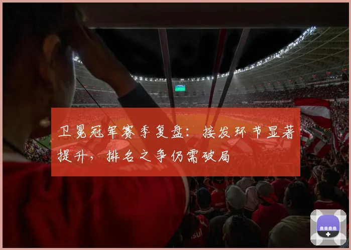 卫冕冠军赛季复盘：接发环节显著提升，排名之争仍需破局