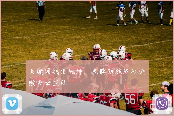 关键团战定乾坤，老牌劲旅终结连败重回正轨