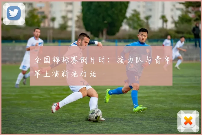 全国锦标赛倒计时：接力队与青年军上演新老对话