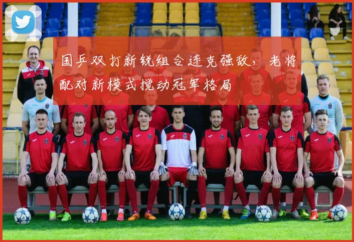 国乒双打新锐组合连克强敌，老将配对新模式搅动冠军格局