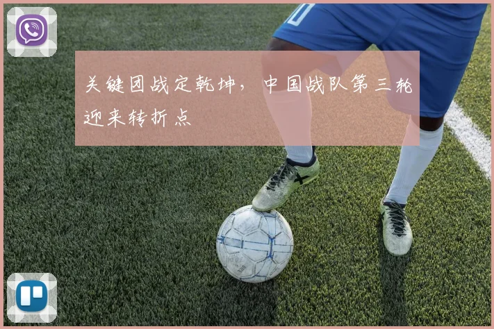 关键团战定乾坤，中国战队第三轮迎来转折点
